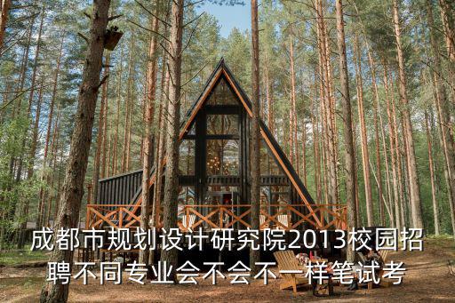 成都市規(guī)劃設(shè)計(jì)研究院2013校園招聘不同專業(yè)會(huì)不會(huì)不一樣筆試考