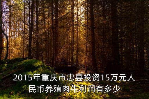 2015年重慶市忠縣投資15萬元人民幣養殖肉牛利潤有多少