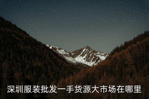 深圳批發(fā)服裝市場(chǎng)哪里好的，深圳服裝批發(fā)一手貨源大市場(chǎng)在哪里