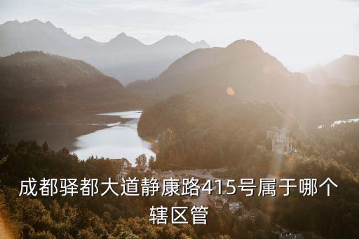 成都市驛都大道靜康路地鐵規劃，成都驛都大道靜康路415號屬于哪個轄區管