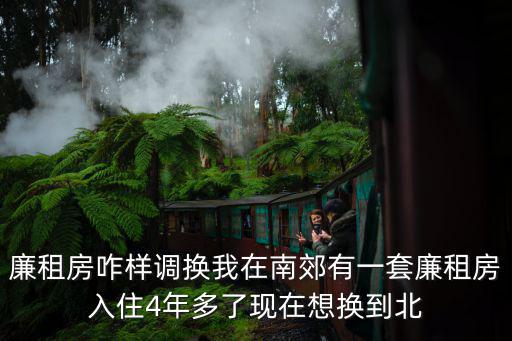 廉租房咋樣調換我在南郊有一套廉租房入住4年多了現在想換到北