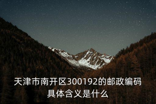 天津市南開區300192的郵政編碼具體含義是什么