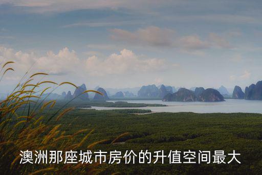 澳洲那座城市房?jī)r(jià)的升值空間最大