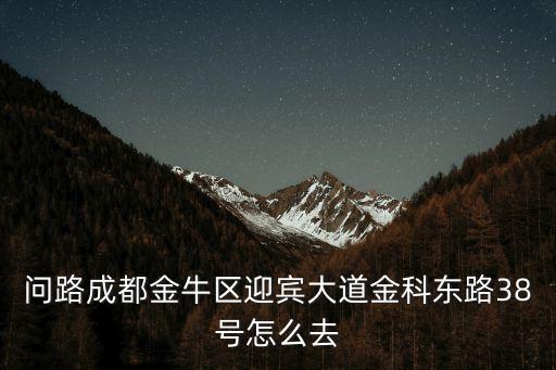 問路成都金牛區(qū)迎賓大道金科東路38號怎么去