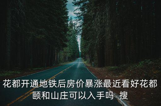 花都開通地鐵后房價暴漲最近看好花都頤和山莊可以入手嗎  搜