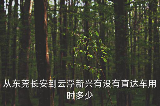 東莞長安到云浮總站，東莞長安北站到云浮早上有幾點的車