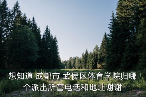 想知道 成都市 武侯區體育學院歸哪個派出所管電話和地址謝謝