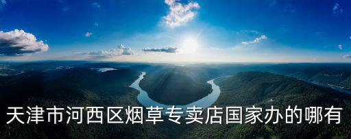 天津市河西區(qū)煙草專賣店國家辦的哪有