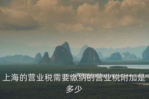 上海的營業稅需要繳納的營業稅附加是多少