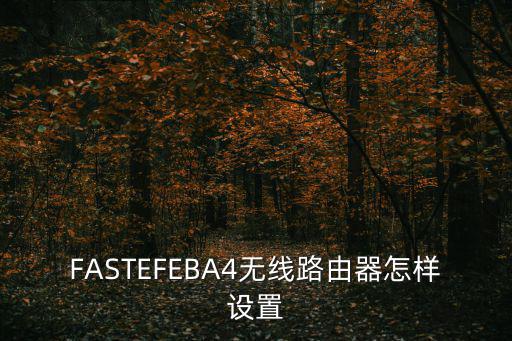 FASTEFEBA4無(wú)線路由器怎樣設(shè)置