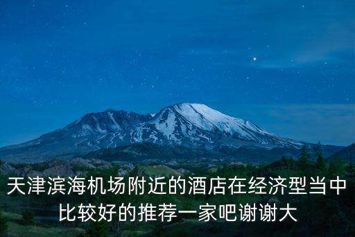 天津濱海機場附近的酒店在經濟型當中比較好的推薦一家吧謝謝大