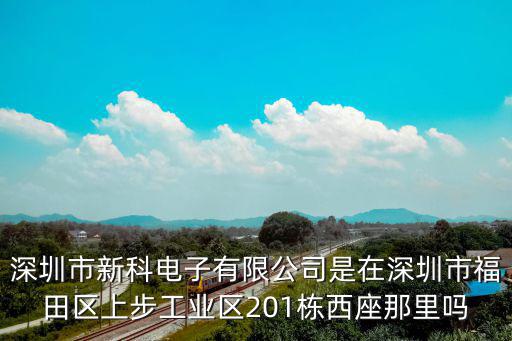 深圳市新科電子有限公司是在深圳市福田區上步工業區201棟西座那里嗎