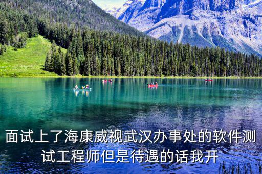 面試上了海康威視武漢辦事處的軟件測試工程師但是待遇的話我開