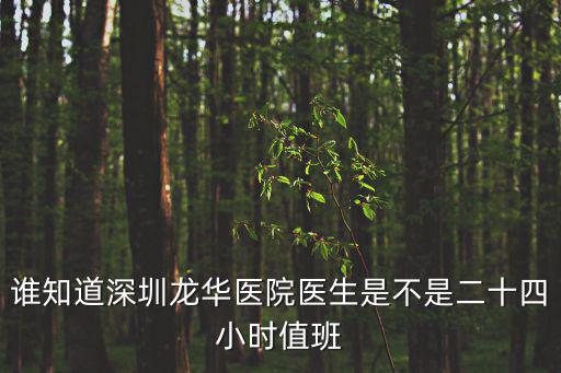 誰知道深圳龍華醫(yī)院醫(yī)生是不是二十四小時值班