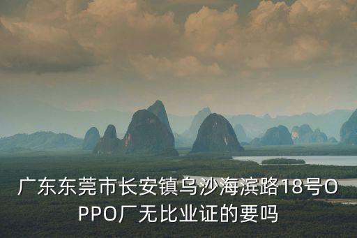 廣東東莞市長(zhǎng)安鎮(zhèn)烏沙海濱路18號(hào)OPPO廠無(wú)比業(yè)證的要嗎