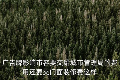 廣告牌影響市容要交給城市管理局的費用還要交門面裝修費這樣