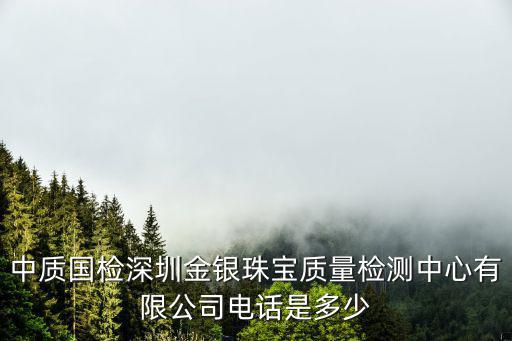 中質(zhì)國檢深圳金銀珠寶質(zhì)量檢測中心有限公司電話是多少