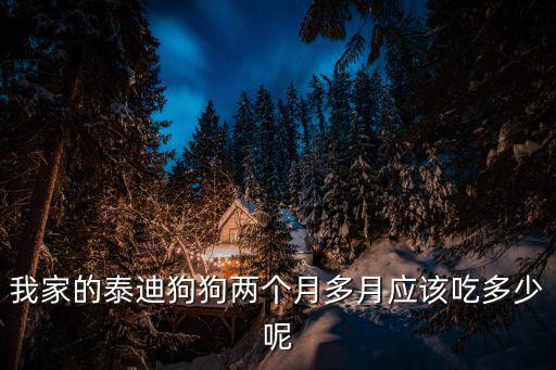 我家的泰迪狗狗兩個月多月應該吃多少呢