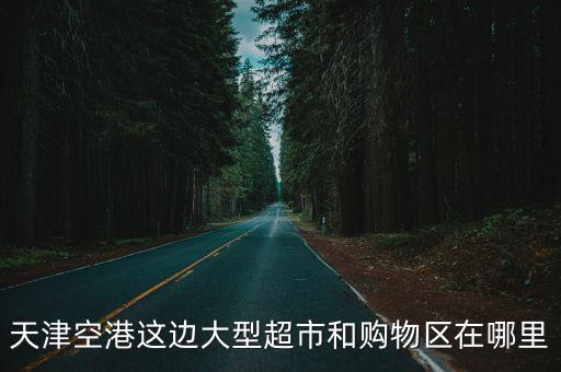天津空港這邊大型超市和購物區在哪里