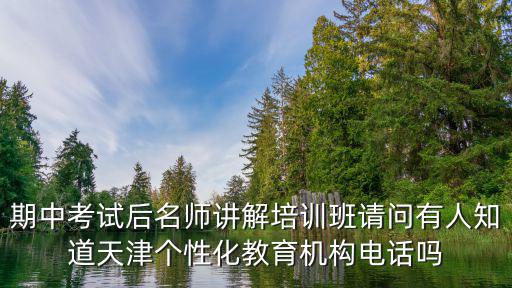 期中考試后名師講解培訓班請問有人知道天津個性化教育機構電話嗎