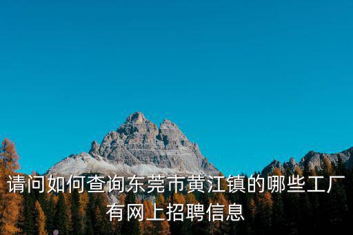 請問如何查詢東莞市黃江鎮(zhèn)的哪些工廠有網(wǎng)上招聘信息