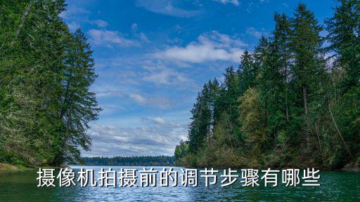 攝像機拍攝前的調(diào)節(jié)步驟有哪些