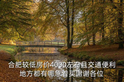 合肥較低房價4000左右且交通便利地方都有哪急著買謝謝各位