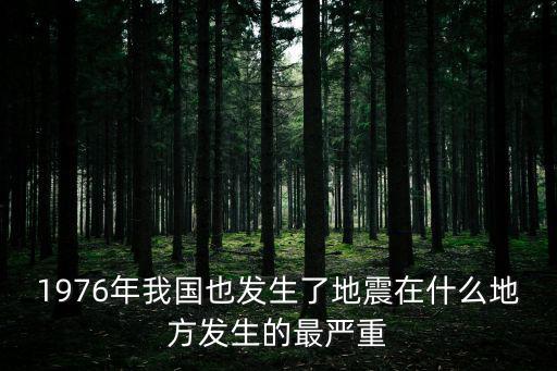 1976年我國也發生了地震在什么地方發生的最嚴重