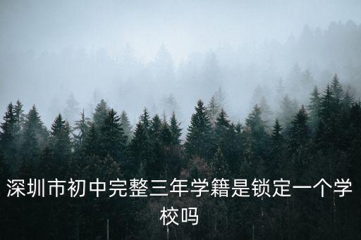 深圳市初中完整三年學籍是鎖定一個學校嗎