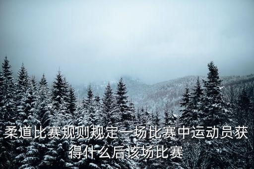 柔道比賽規(guī)則規(guī)定一場(chǎng)比賽中運(yùn)動(dòng)員獲得什么后該場(chǎng)比賽