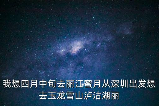 我想四月中旬去麗江蜜月從深圳出發想去玉龍雪山瀘沽湖麗