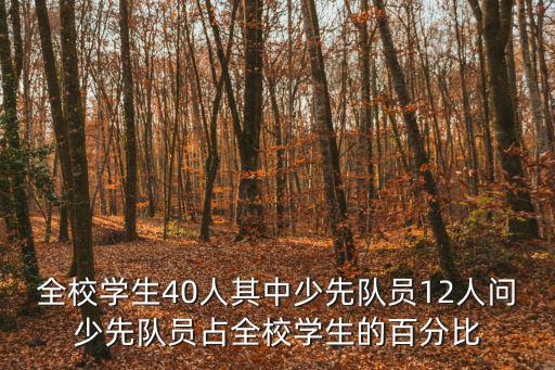 全校學生40人其中少先隊員12人問少先隊員占全校學生的百分比