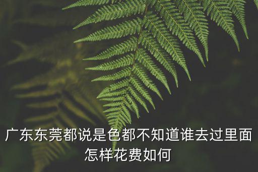 東莞妓女怎樣招待客人，東莞招待所一般配置是什么價格多少