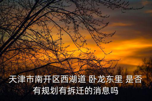 天津市南開區西湖道 臥龍東里 是否有規劃有拆遷的消息嗎