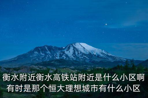 衡水房價上漲的小區是哪個，衡水附近衡水高鐵站附近是什么小區啊有時是那個恒大理想城市有什么小區
