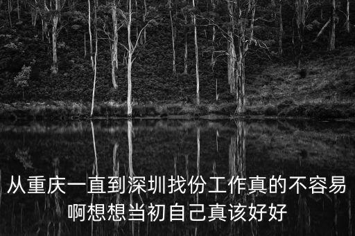 從重慶一直到深圳找份工作真的不容易啊想想當初自己真該好好