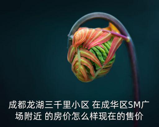 成都龍湖三千里小區 在成華區SM廣場附近 的房價怎么樣現在的售價