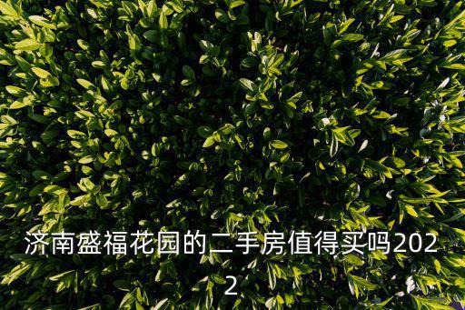 濟南盛福花園的二手房值得買嗎2022