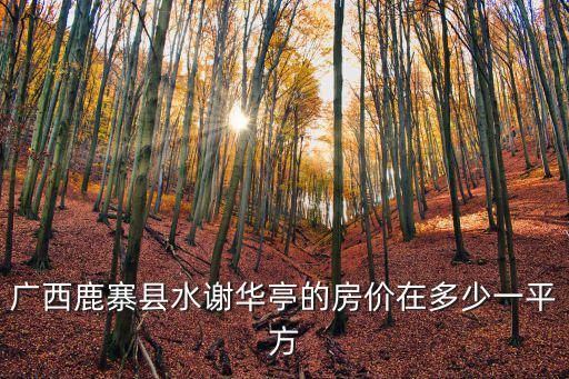 廣西鹿寨縣水謝華亭的房價在多少一平方