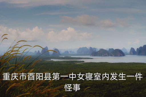 重慶市酉陽縣第一中學初中宿舍，重慶市酉陽縣第一中女寢室內發生一件怪事