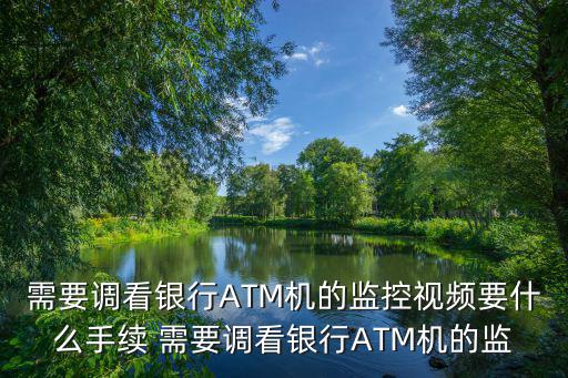 需要調看銀行ATM機的監控視頻要什么手續 需要調看銀行ATM機的監