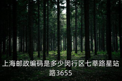 上海郵政編碼是多少閔行區七莘路星站路3655