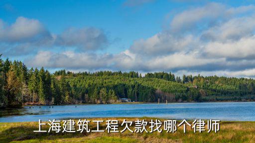 上海建筑工程欠款找哪個(gè)律師