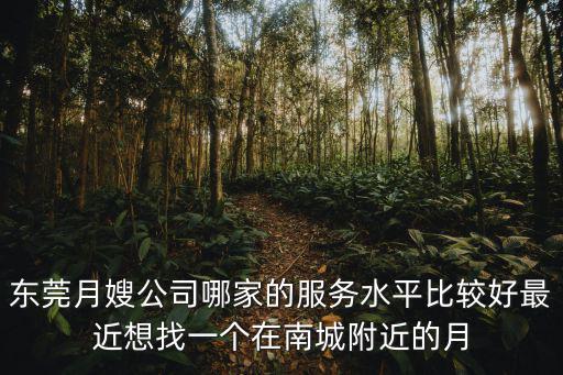 東莞月嫂公司哪家的服務水平比較好最近想找一個在南城附近的月