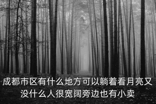 成都市區有什么地方可以躺著看月亮又沒什么人很寬闊旁邊也有小賣