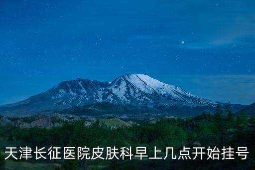 天津長征醫院皮膚科早上幾點開始掛號