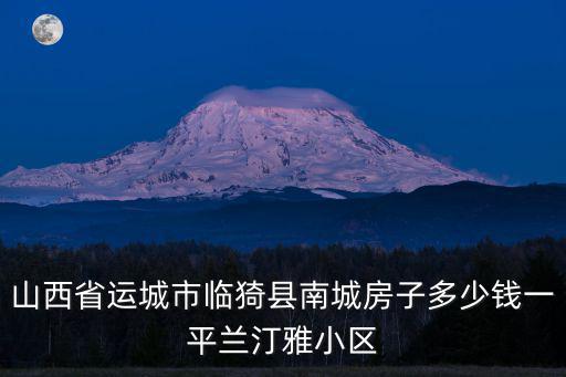 山西省運(yùn)城市臨猗縣南城房子多少錢一平蘭汀雅小區(qū)