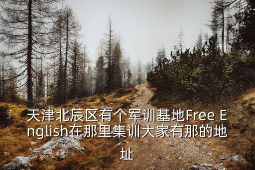 天津北辰區(qū)有個(gè)軍訓(xùn)基地Free English在那里集訓(xùn)大家有那的地址