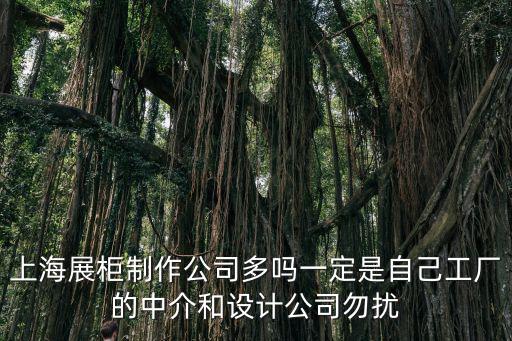 上海展柜制作公司多嗎一定是自己工廠的中介和設計公司勿擾
