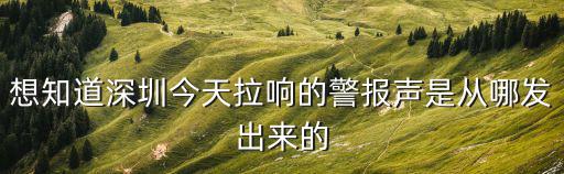 想知道深圳今天拉響的警報(bào)聲是從哪發(fā)出來的
